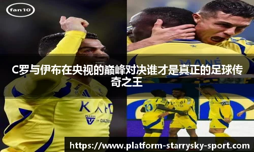 C罗与伊布在央视的巅峰对决谁才是真正的足球传奇之王