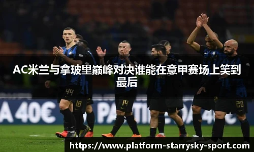 AC米兰与拿玻里巅峰对决谁能在意甲赛场上笑到最后