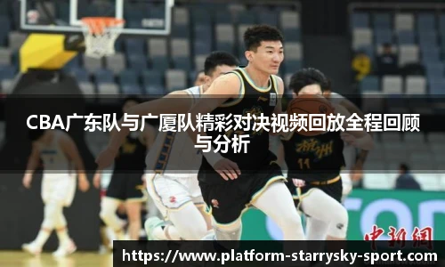 CBA广东队与广厦队精彩对决视频回放全程回顾与分析