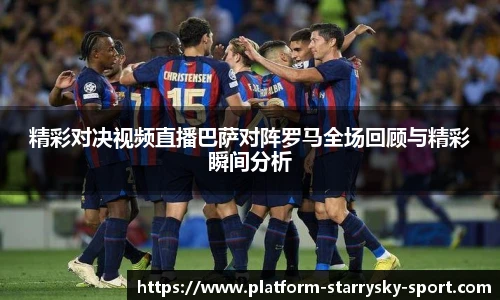 精彩对决视频直播巴萨对阵罗马全场回顾与精彩瞬间分析