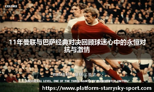 11年曼联与巴萨经典对决回顾球迷心中的永恒对抗与激情