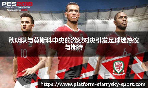 秋明队与莫斯科中央的激烈对决引发足球迷热议与期待