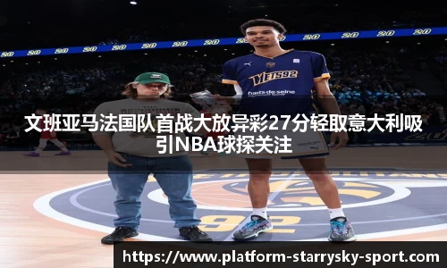 文班亚马法国队首战大放异彩27分轻取意大利吸引NBA球探关注