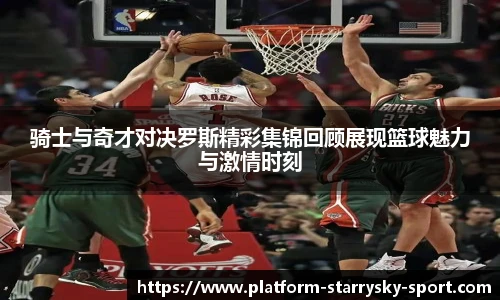 骑士与奇才对决罗斯精彩集锦回顾展现篮球魅力与激情时刻